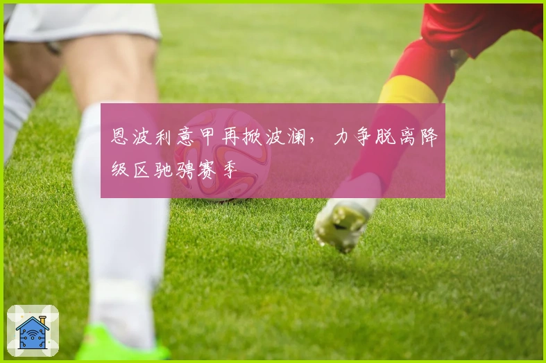 恩波利意甲再掀波澜，力争脱离降级区驰骋赛季