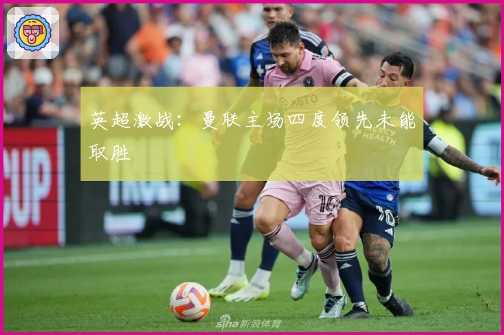 英超激战：曼联主场四度领先未能取胜