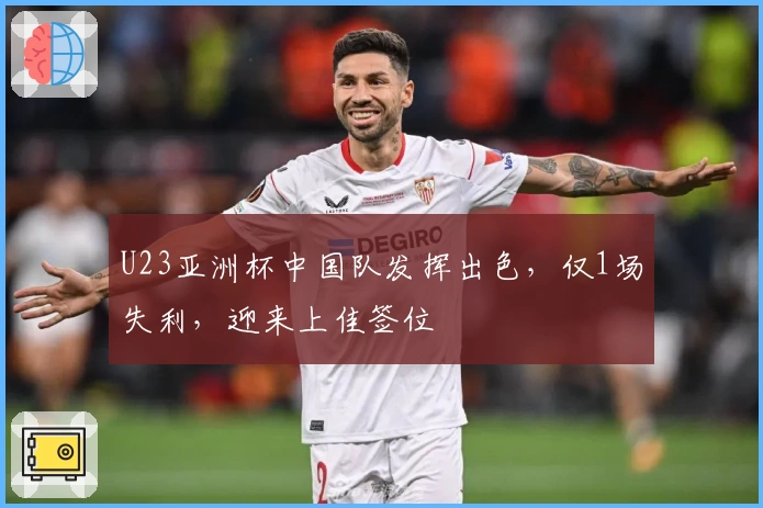 U23亚洲杯中国队发挥出色，仅1场失利，迎来上佳签位