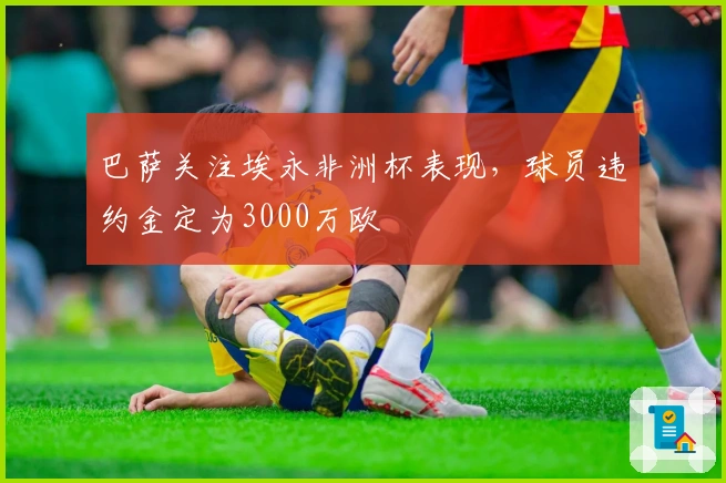 巴萨关注埃永非洲杯表现，球员违约金定为3000万欧