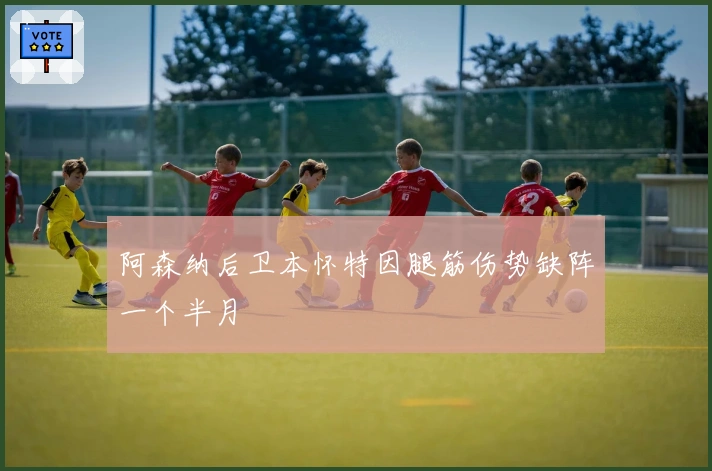 阿森纳后卫本怀特因腿筋伤势缺阵一个半月