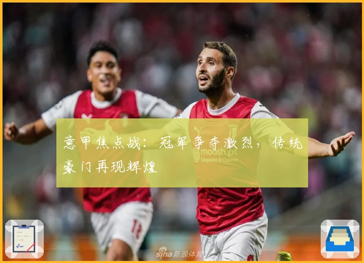 意甲焦点战：冠军争夺激烈，传统豪门再现辉煌