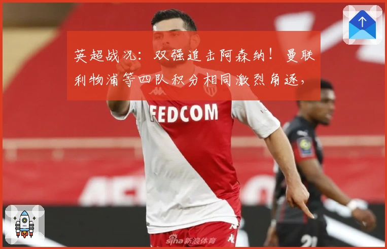 英超战况：双强追击阿森纳！曼联利物浦等四队积分相同激烈角逐，下轮四场关键对决