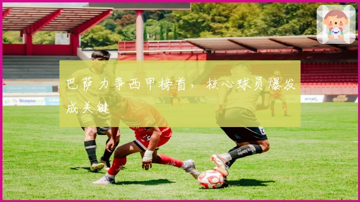 巴萨力争西甲榜首,核心球员爆发成关键