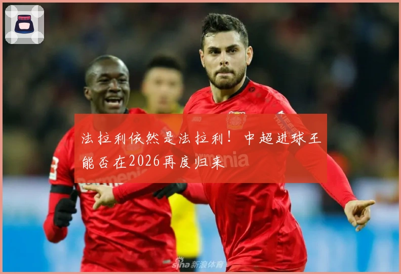 法拉利依然是法拉利！中超进球王能否在2026再度归来