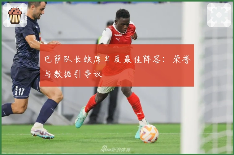 巴萨队长缺席年度最佳阵容：荣誉与数据引争议